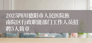 2025四川德阳市人民医院旌南院区行政职能部门工作人员招聘5人简章