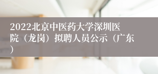 2022北京中医药大学深圳医院（龙岗）拟聘人员公示（广东）