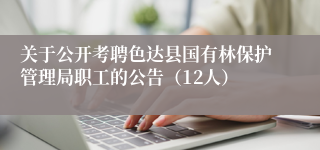 关于公开考聘色达县国有林保护管理局职工的公告(12人)