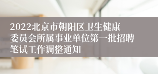 2022北京市朝阳区卫生健康委员会所属事业单位第一批招聘笔试工作调整通知