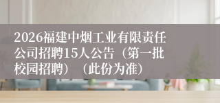 2026福建中烟工业有限责任公司招聘15人公告(第一批 校园招聘)(此份为准)