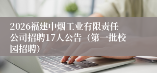2026福建中烟工业有限责任公司招聘17人公告(第一批校园招聘)