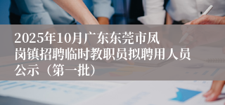 2025年10月广东东莞市凤岗镇招聘临时教职员拟聘用人员公示（第一批）