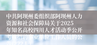 中共阿坝州委组织部阿坝州人力资源和社会保障局关于2025年知名高校四川人才活动季公开考核招聘事业单位工作人员的公告(222人)