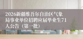 2026新疆维吾尔自治区气象局事业单位招聘应届毕业生71人公告(第一批)
