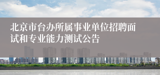 北京市台办所属事业单位招聘面试和专业能力测试公告