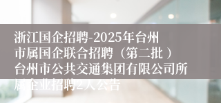 浙江国企招聘-2025年台州市属国企联合招聘(第二批 )台州市公共交通集团有限公司所属企业招聘2人公告