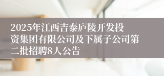 2025年江西吉泰庐陵开发投资集团有限公司及下属子公司第二批招聘8人公告
