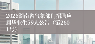 2026湖南省气象部门招聘应届毕业生59人公告(第2601号)