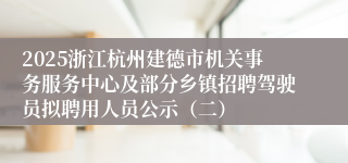 2025浙江杭州建德市机关事务服务中心及部分乡镇招聘驾驶员拟聘用人员公示（二）