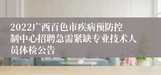 2022广西百色市疾病预防控制中心招聘急需紧缺专业技术人员体检公告