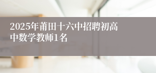 2025年莆田十六中招聘初高中数学教师1名