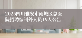 2025四川雅安市雨城区总医院招聘编制外人员19人公告