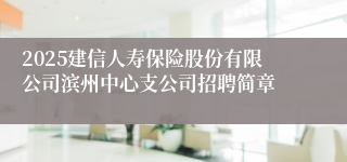 2025建信人寿保险股份有限公司滨州中心支公司招聘简章
