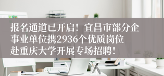 报名通道已开启!宜昌市部分企事业单位携2936个优质岗位赴重庆大学开展专场招聘!