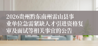 2026贵州黔东南州雷山县事业单位急需紧缺人才引进资格复审及面试等相关事宜的公告