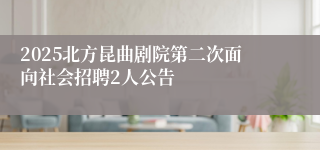 2025北方昆曲剧院第二次面向社会招聘2人公告