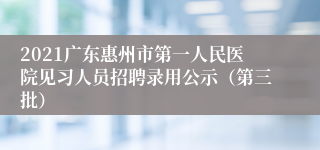 2021广东惠州市第一人民医院见习人员招聘录用公示（第三批）