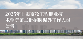 2025年甘肃畜牧工程职业技术学院第二批招聘编外工作人员公告