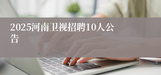 2025河南卫视招聘10人公告