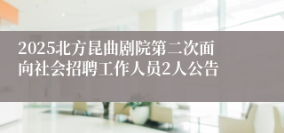 2025北方昆曲剧院第二次面向社会招聘工作人员2人公告