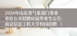 2026年山东省气象部门事业单位公开招聘应届毕业生公告-南京信息工程大学校园招聘 (第1号)