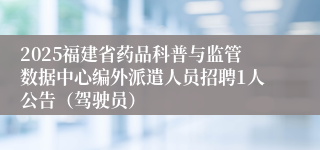 2025福建省药品科普与监管数据中心编外派遣人员招聘1人公告(驾驶员)