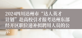 2024四川达州市“达人英才计划”赴高校引才报考达州东部经开区职位递补拟聘用人员的公示