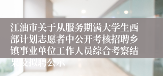 江油市关于从服务期满大学生西部计划志愿者中公开考核招聘乡镇事业单位工作人员综合考察结果及拟聘公示
