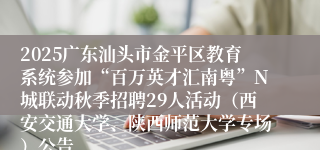 2025广东汕头市金平区教育系统参加“百万英才汇南粤”N城联动秋季招聘29人活动(西安交通大学、陕西师范大学专场)公告