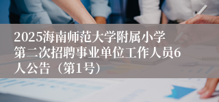 2025海南师范大学附属小学第二次招聘事业单位工作人员6人公告（第1号）