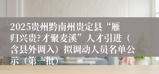 2025贵州黔南州贵定县“雁归兴贵?才聚麦溪”人才引进（含县外调入）拟调动人员名单公示（第一批）