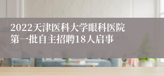 2022天津医科大学眼科医院第一批自主招聘18人启事