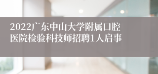 2022广东中山大学附属口腔医院检验科技师招聘1人启事