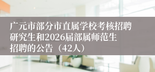 广元市部分市直属学校考核招聘研究生和2026届部属师范生招聘的公告(42人)
