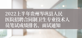 2022上半年贵州岑巩县人民医院招聘合同制卫生专业技术人员笔试成绩排名、面试通知