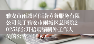 雅安市雨城区佰诺劳务服务有限公司关于雅安市雨城区总医院2025年公开招聘编制外工作人员的公告（19人）