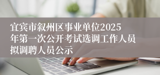 宜宾市叙州区事业单位2025年第一次公开考试选调工作人员拟调聘人员公示