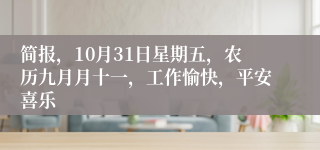 简报,10月31日星期五,农历九月月十一,工作愉快,平安喜乐