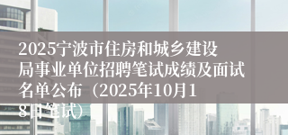 2025宁波市住房和城乡建设局事业单位招聘笔试成绩及面试名单公布（2025年10月18日笔试）