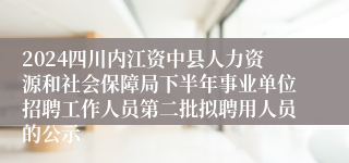 2024四川内江资中县人力资源和社会保障局下半年事业单位招聘工作人员第二批拟聘用人员的公示