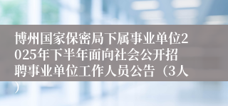 博州国家保密局下属事业单位2025年下半年面向社会公开招聘事业单位工作人员公告(3人)