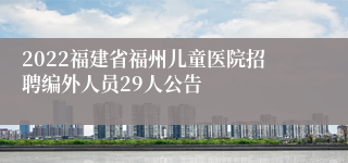 2022福建省福州儿童医院招聘编外人员29人公告