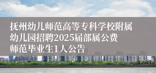 抚州幼儿师范高等专科学校附属幼儿园招聘2025届部属公费师范毕业生1人公告