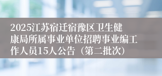 2025江苏宿迁宿豫区卫生健康局所属事业单位招聘事业编工作人员15人公告（第二批次）