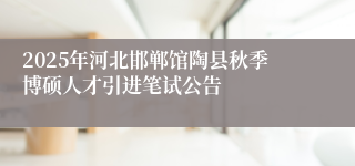 2025年河北邯郸馆陶县秋季博硕人才引进笔试公告