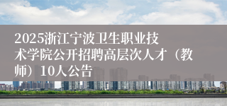 2025浙江宁波卫生职业技术学院公开招聘高层次人才(教师)10人公告
