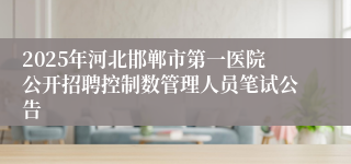 2025年河北邯郸市第一医院公开招聘控制数管理人员笔试公告