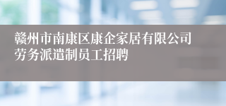 赣州市南康区康企家居有限公司劳务派遣制员工招聘
