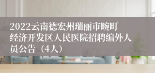 2022云南德宏州瑞丽市畹町经济开发区人民医院招聘编外人员公告（4人）